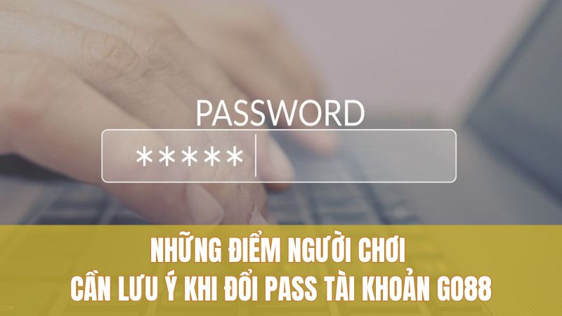 Cách Đổi Pass Tài Khoản GO88 Nhanh Gọn, Ít Lỗi 3 Những điểm người chơi cần lưu ý khi đổi pass tài khoản GO88